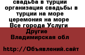 свадьба в турции, организация свадьбы в турции на море, церемония на море - Все города Услуги » Другие   . Владимирская обл.